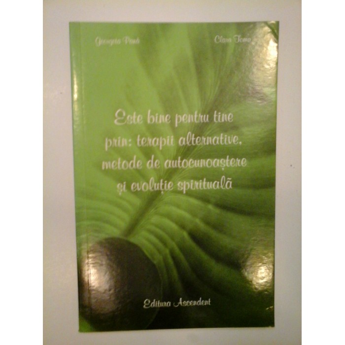 ESTE BINE PENTRU TINE PRIN: TERAPII ALTERNATIVE, METODE DE AUTOCUNOASTERE SI EVOLUTIE SPIRITUALA - GEORGETA PANA, CLARA TOMA